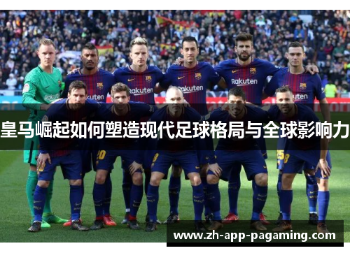 皇马崛起如何塑造现代足球格局与全球影响力