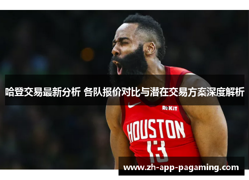 哈登交易最新分析 各队报价对比与潜在交易方案深度解析