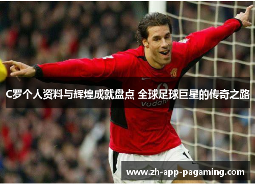 C罗个人资料与辉煌成就盘点 全球足球巨星的传奇之路 C罗个人资料与辉煌成就盘点 全球足球巨星的传奇之路