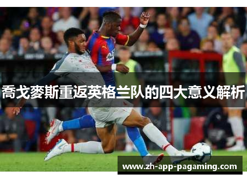 喬戈麥斯重返英格兰队的四大意义解析