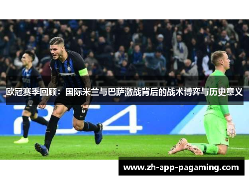 欧冠赛季回顾：国际米兰与巴萨激战背后的战术博弈与历史意义
