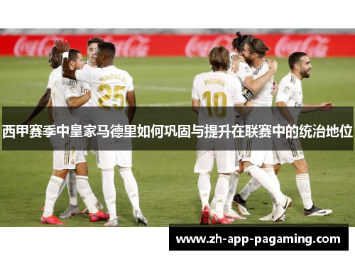 西甲赛季中皇家马德里如何巩固与提升在联赛中的统治地位