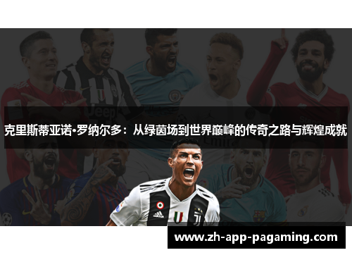 克里斯蒂亚诺·罗纳尔多:从绿茵场到世界巅峰的传奇之路与辉煌成就 克里斯蒂亚诺·罗纳尔多:从绿茵场到世界巅峰的传奇之路与辉煌成就