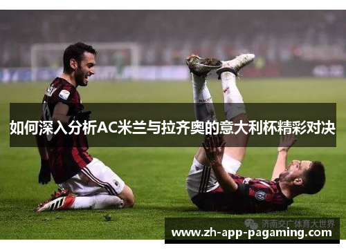如何深入分析AC米兰与拉齐奥的意大利杯精彩对决