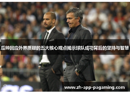 瓜帅回应外界质疑的五大核心观点揭示球队成功背后的坚持与智慧