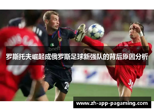 罗斯托夫崛起成俄罗斯足球新强队的背后原因分析