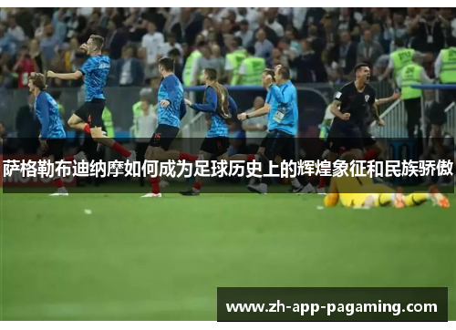 萨格勒布迪纳摩如何成为足球历史上的辉煌象征和民族骄傲 萨格勒布迪纳摩如何成为足球历史上的辉煌象征和民族骄傲