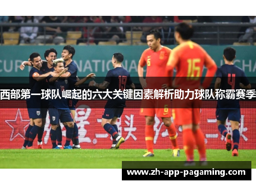 西部第一球队崛起的六大关键因素解析助力球队称霸赛季 西部第一球队崛起的六大关键因素解析助力球队称霸赛季