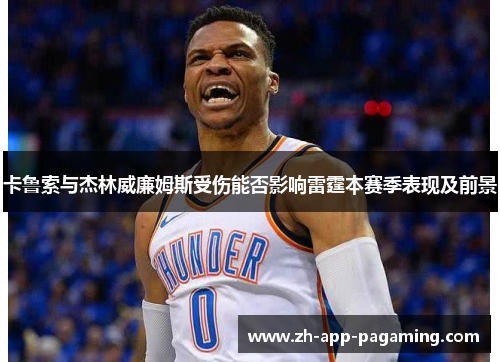 卡鲁索与杰林威廉姆斯受伤能否影响雷霆本赛季表现及前景