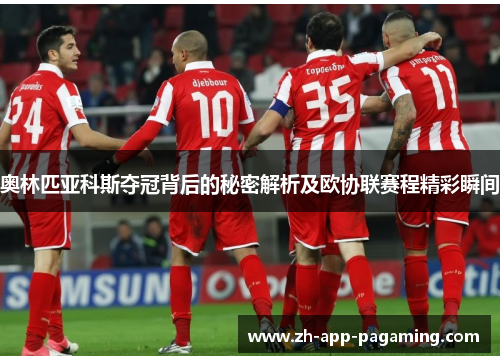 奥林匹亚科斯夺冠背后的秘密解析及欧协联赛程精彩瞬间