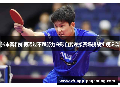 张本智和如何通过不懈努力突破自我迎接赛场挑战实现逆袭 张本智和如何通过不懈努力突破自我迎接赛场挑战实现逆袭