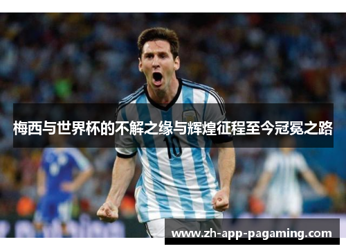 梅西与世界杯的不解之缘与辉煌征程至今冠冕之路 梅西与世界杯的不解之缘与辉煌征程至今冠冕之路