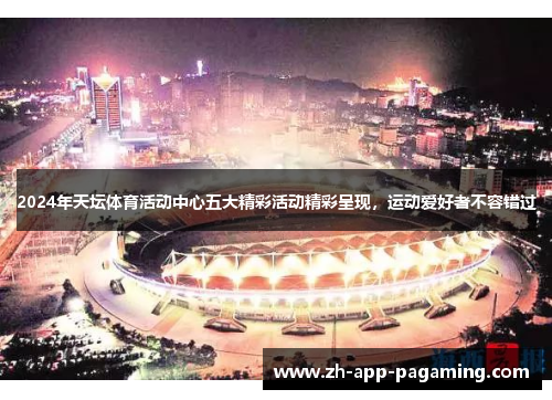 2024年天坛体育活动中心五大精彩活动精彩呈现，运动爱好者不容错过
