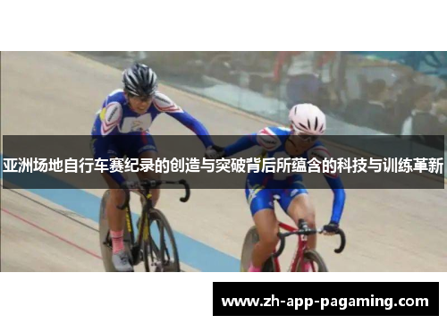 亚洲场地自行车赛纪录的创造与突破背后所蕴含的科技与训练革新 亚洲场地自行车赛纪录的创造与突破背后所蕴含的科技与训练革新