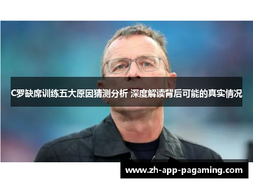 C罗缺席训练五大原因猜测分析 深度解读背后可能的真实情况