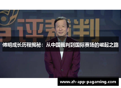 傅明成长历程揭秘：从中国裁判到国际赛场的崛起之路