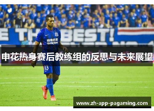 申花热身赛后教练组的反思与未来展望