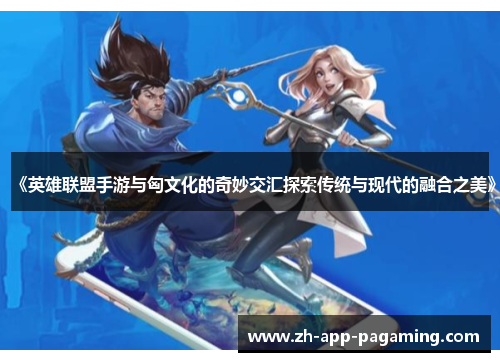 《英雄联盟手游与匈文化的奇妙交汇探索传统与现代的融合之美》
