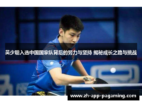 吴少聪入选中国国家队背后的努力与坚持 揭秘成长之路与挑战 吴少聪入选中国国家队背后的努力与坚持 揭秘成长之路与挑战