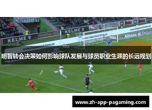 明智转会决策如何影响球队发展与球员职业生涯的长远规划 明智转会决策如何影响球队发展与球员职业生涯的长远规划