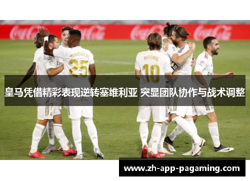 皇马凭借精彩表现逆转塞维利亚 突显团队协作与战术调整