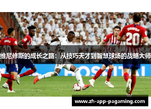 维尼修斯的成长之路:从技巧天才到智慧球场的战略大师 维尼修斯的成长之路:从技巧天才到智慧球场的战略大师