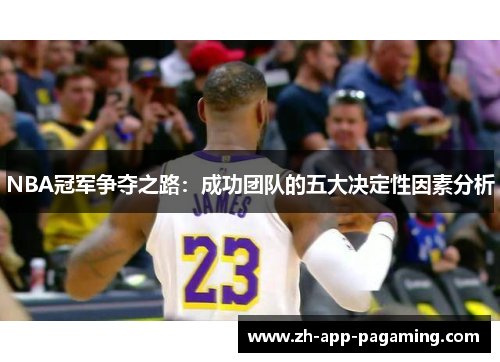 NBA冠军争夺之路:成功团队的五大决定性因素分析 NBA冠军争夺之路:成功团队的五大决定性因素分析