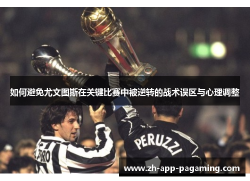 如何避免尤文图斯在关键比赛中被逆转的战术误区与心理调整