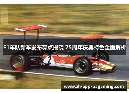 F1车队新车发布亮点揭晓 75周年庆典特色全面解析 F1车队新车发布亮点揭晓 75周年庆典特色全面解析
