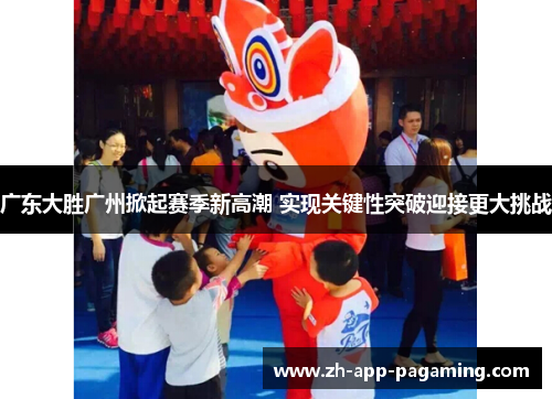 广东大胜广州掀起赛季新高潮 实现关键性突破迎接更大挑战 广东大胜广州掀起赛季新高潮 实现关键性突破迎接更大挑战