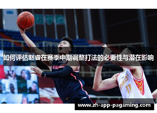 如何评估赵睿在赛季中期调整打法的必要性与潜在影响 如何评估赵睿在赛季中期调整打法的必要性与潜在影响