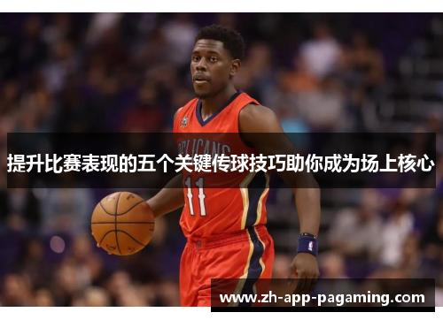 提升比赛表现的五个关键传球技巧助你成为场上核心 提升比赛表现的五个关键传球技巧助你成为场上核心