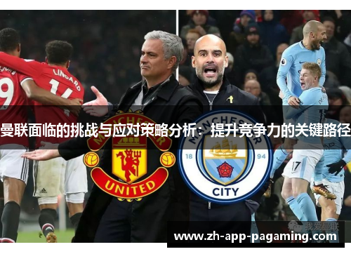 曼联面临的挑战与应对策略分析:提升竞争力的关键路径 曼联面临的挑战与应对策略分析:提升竞争力的关键路径