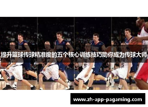 提升篮球传球精准度的五个核心训练技巧助你成为传球大师