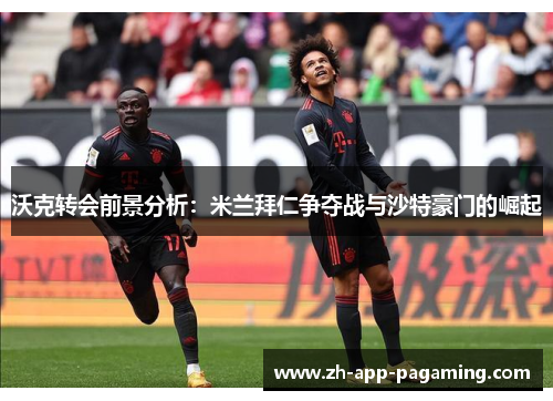 沃克转会前景分析：米兰拜仁争夺战与沙特豪门的崛起