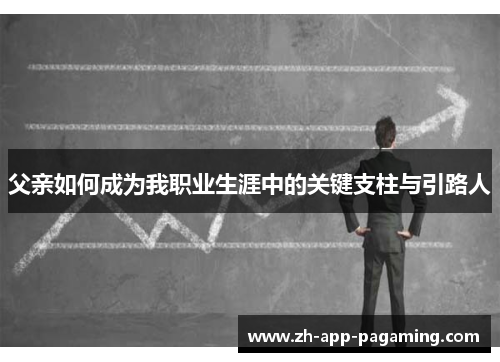 父亲如何成为我职业生涯中的关键支柱与引路人 父亲如何成为我职业生涯中的关键支柱与引路人