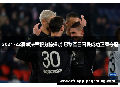 2021-22赛季法甲积分榜揭晓 巴黎圣日耳曼成功卫冕夺冠 2021-22赛季法甲积分榜揭晓 巴黎圣日耳曼成功卫冕夺冠