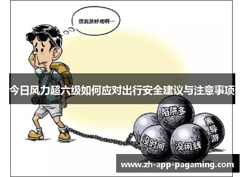 今日风力超六级如何应对出行安全建议与注意事项 今日风力超六级如何应对出行安全建议与注意事项