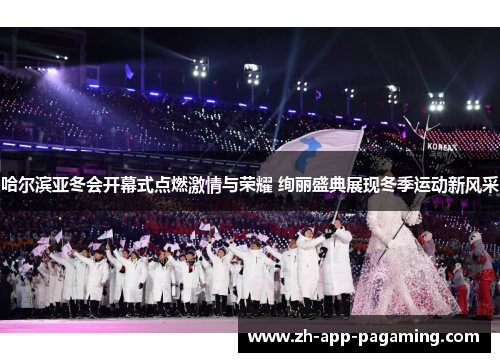 哈尔滨亚冬会开幕式点燃激情与荣耀 绚丽盛典展现冬季运动新风采 哈尔滨亚冬会开幕式点燃激情与荣耀 绚丽盛典展现冬季运动新风采