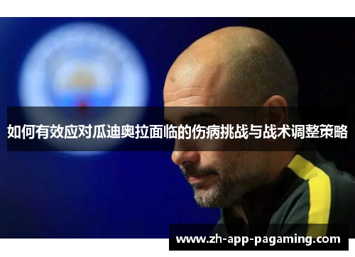 如何有效应对瓜迪奥拉面临的伤病挑战与战术调整策略 如何有效应对瓜迪奥拉面临的伤病挑战与战术调整策略
