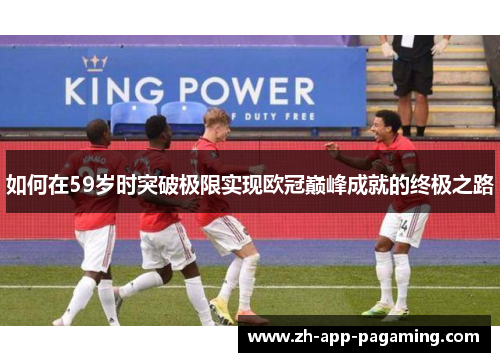 如何在59岁时突破极限实现欧冠巅峰成就的终极之路