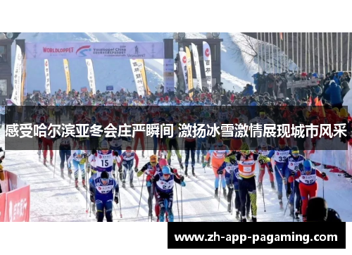 感受哈尔滨亚冬会庄严瞬间 激扬冰雪激情展现城市风采