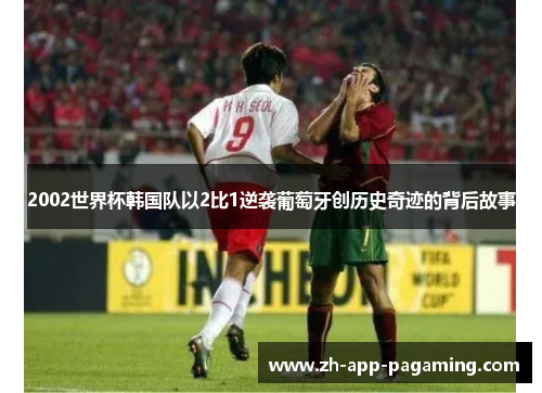 2002世界杯韩国队以2比1逆袭葡萄牙创历史奇迹的背后故事