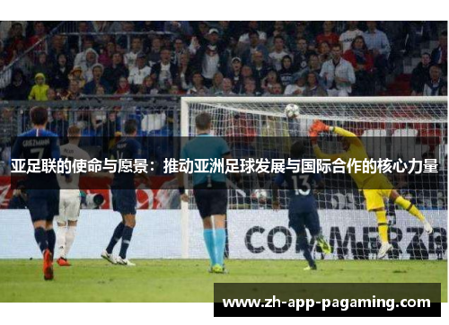 亚足联的使命与愿景：推动亚洲足球发展与国际合作的核心力量