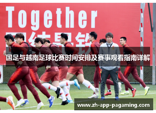 国足与越南足球比赛时间安排及赛事观看指南详解 国足与越南足球比赛时间安排及赛事观看指南详解