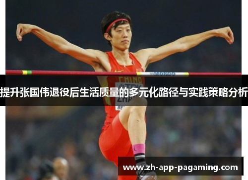 提升张国伟退役后生活质量的多元化路径与实践策略分析 提升张国伟退役后生活质量的多元化路径与实践策略分析