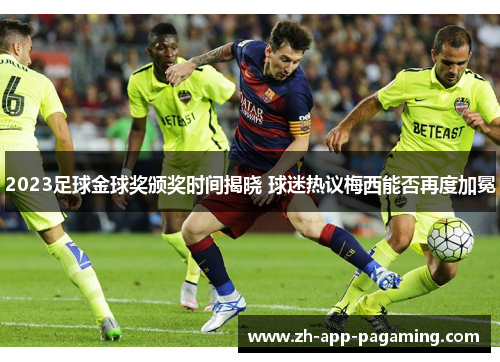 2023足球金球奖颁奖时间揭晓 球迷热议梅西能否再度加冕 2023足球金球奖颁奖时间揭晓 球迷热议梅西能否再度加冕