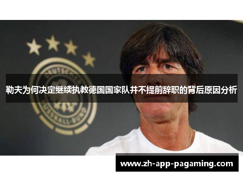 勒夫为何决定继续执教德国国家队并不提前辞职的背后原因分析 勒夫为何决定继续执教德国国家队并不提前辞职的背后原因分析