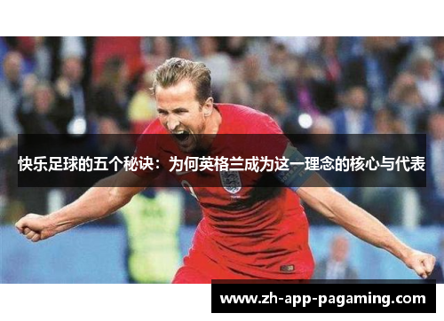 快乐足球的五个秘诀:为何英格兰成为这一理念的核心与代表 快乐足球的五个秘诀:为何英格兰成为这一理念的核心与代表
