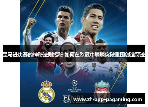 皇马进决赛的神秘法则揭秘 如何在欧冠中屡屡突破重围创造奇迹
